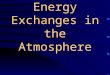 Energy Exchanges in the Atmosphere Atmosphere - blanket of gas that surrounds the earth (the air around us)