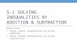 5-1 SOLVING INEQUALITIES BY ADDITION & SUBTRACTION Objectives: 1. Solve linear inequalities by using addition 2. Solve linear inequalities by using subtraction