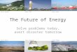The Future of Energy Solve problems today, avert disaster tomorrow Source: GrobeSource: GonzalezSource: PS10 Source: Wilson Source: Honeywell Source: Rehman