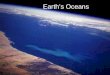Earth’s Oceans Some facts… Over 70% of the Earth’s surface is Ocean. That’s about 360 million square km. Ocean water is different than fresh water;