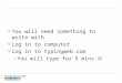 You will need something to write with Log in to computer Log in to typingweb.com –You will type for 5 mins