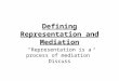 Defining Representation and Mediation “Representation is a process of mediation” Discuss
