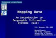 Mapping Data An Introduction to Geographic Information Systems (GIS) An Introduction to Geographic Information Systems (GIS) Fri. November 28, 2003 Marcel