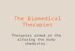 The Biomedical Therapies Therapies aimed at the altering the body chemistry