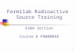1 Fermilab Radioactive Source Training ES&H Section Course # FN000048
