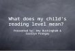 What does my child's reading level mean? Presented by: Amy Buckingham & Carolyn Prongay