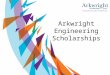 Arkwright Engineering Scholarships. The Arkwright Scholarships Trust We are a charity, established for 24 years, which operates across the UK, Channel
