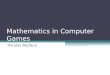 Mathematics in Computer Games Nicolas Redfern. Maths in Games There are many uses for maths in games: Object interaction/collisions Gravity and other