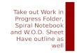 Take out Work in Progress Folder, Spiral Notebook and W.O.D. Sheet Have outline as well