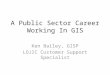 A Public Sector Career Working In GIS Ken Bailey, GISP LOJIC Customer Support Specialist