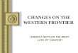 CHANGES ON THE WESTERN FRONTIER AMERICA SETTLES THE WEST- LATE 19 TH CENTURY