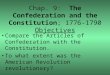 Chap. 9: The Confederation and the Constitution; 1776-1790 Objectives Compare the Articles of Confederation with the Constitution. To what extent was the