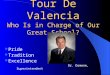 Tour De Valencia Who Is in Charge of Our Great School? Tour De Valencia Who Is in Charge of Our Great School? Pride Tradition Excellence Dr. Domene, Superintendent