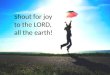 Shout for joy to the LORD, all the earth!. Being thankful… …for the price of gasoline