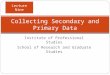 Institute of Professional Studies School of Research and Graduate Studies Collecting Secondary and Primary Data Lecture Nine