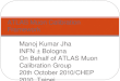 Manoj Kumar Jha INFN – Bologna On Behalf of ATLAS Muon Calibration Group 20 th October 2010/CHEP 2010, Taipei ATLAS Muon Calibration Framework