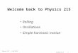 Physics 215 -- Fall 2014 Lecture 12-11 Welcome back to Physics 215 Rolling Oscillations Simple harmonic motion