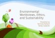 Environmental Worldviews, Ethics, and Sustainability Presented by Ramona Parkash Tomás Calderón