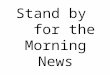 Stand by for the Morning News. Tuesday, March 29 Odd Day Please Stand for the Pledge of Allegiance