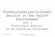Component 16/Unit 2Health IT Workforce Curriculum Version 1/Fall 2010 1 Professionalism/Customer Service in the Health Environment Unit 2 Professional