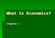 What Is Economics? Chapter 1. Goals & Objectives 1.Fundamental Economic Problem. 2.3 Basic Economic Questions. 3.Relationship among: Value, Utility, Wealth,