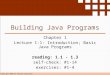 Copyright 2009 by Pearson Education Building Java Programs Chapter 1 Lecture 1-1: Introduction; Basic Java Programs reading: 1.1 - 1.3 self-check: #1-14