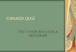 CANADA QUIZ TEST YOUR SKILLS AS A HISTORIAN. CANADA QUIZ Try your hand at answering a sampling of questions from the Dominion Institute’s annual Canadian