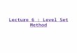 Lecture 6 : Level Set Method. Introduction Developed by –Stanley Osher (UCLA) –J. A. Sethian (UC Berkeley) Books –J.A. Sethian: Level Set Methods and