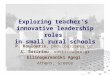 Exploring teacher’s innovative leadership roles in small rural schools P. Koulouris, pkoulouris@ea.gr S. Sotiriou, sotiriou@ea.gr Ellinogermaniki Agogi