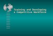 Training and Developing a Competitive Workforce. Key Terms  Training  Improving employee competencies needed today or very soon  Typical objective