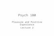 Psych 180 Pleasure and Positive Experience Lecture 2