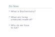 Do Now  What is Biochemistry?  What are living creatures made of?  Why do we have to eat?