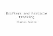 Drifters and Particle tracking Charles Seaton. Uses of drifters and particle tracking Search and Rescue: SAROPSSAROPS Oil Spills: GNOME (animation)GNOMEanimation