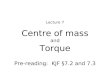 Centre of mass and Torque Lecture 7 Pre-reading : KJF §7.2 and 7.3