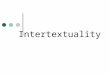 Intertextuality. What is it? It is referring to how each media text exists in relation to others. Texts are framed by other texts and (as many argue)