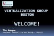 Introduction to Virtualization 6-6:15. Tim Mangan President: Virtualization Group – Boston 