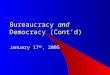Bureaucracy and Democracy (Cont’d) January 17 th, 2005