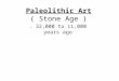 Paleolithic Art ( Stone Age ). 32,000 to 11,000 years ago