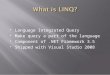 Language Integrated Query  Make query a part of the language  Component of.NET Framework 3.5  Shipped with Visual Studio 2008