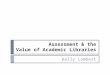 Assessment & the Value of Academic Libraries Kelly Lambert