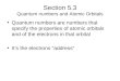 Section 5.3 Quantum numbers and Atomic Orbitals Quantum numbers are numbers that specify the properties of atomic orbitals and of the electrons in that