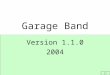 Version 1.1.0 2004 Garage Band. GarageBand Features: Create Instrument or Vocal Tracks Input 1,000 Royalty-Free Loops Edit the Music Scores Mix Volume