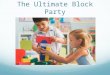 The Ultimate Block Party. Objectives Setting Up For Block Play Suggested Materials and Accessories Block Play and Spatial Development Cross Curricular
