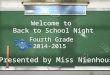Welcome to Back to School Night Fourth Grade 2014-2015 Presented by Miss Nienhouse