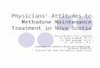 Physicians’ Attitudes to Methadone Maintenance Treatment in Nova Scotia Jessica Dooley*, M.Sc. Candidate Dr. Susan Kirkland*, Ph. D. Dr. Mark Asbridge*,