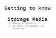Getting to know Storage Media 1.Stores information 2.Retrieve information for later use