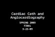 Cardiac Cath and Angiocardiography SPRING 2009 FINAL 3-23-09