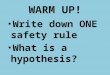 WARM UP! Write down ONE safety rule What is a hypothesis?