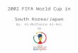 2002 FIFA World Cup in South Korea/Japan By: Al-Muthanna Al-Ani 7B