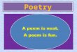 Poetry. A Poem Basic unit of a poem: a word Sequence of words = a line Sequence of lines = a stanza or verse poem is like the words to a song A poem is